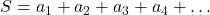 S = a_1 + a_2 + a_3 + a_4 + \dots