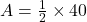 A = \frac{1}{2} \times 40