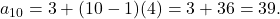 a_{10} = 3 + (10 - 1)(4) = 3 + 36 = 39.