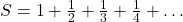 S = 1 + \frac{1}{2} + \frac{1}{3} + \frac{1}{4} + \dots