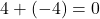 4 + (-4) = 0