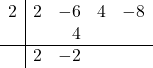 \begin{array}{r|rrrr}2 & 2 & -6 & 4 & -8 \\ & & 4 & & \\ \hline & 2 & -2 & & \\ \end{array}