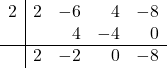 \begin{array}{r|rrrr}2 & 2 & -6 & 4 & -8 \\ & & 4 & -4 & 0 \\ \hline & 2 & -2 & 0 & -8 \end{array}