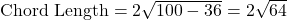 \text{Chord Length} = 2 \sqrt{100 - 36} = 2 \sqrt{64}