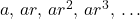 a, \, ar, \, ar^2, \, ar^3, \, \dots