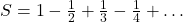 S = 1 - \frac{1}{2} + \frac{1}{3} - \frac{1}{4} + \dots